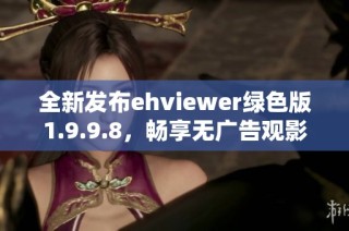 全新发布ehviewer绿色版1.9.9.8，畅享无广告观影体验