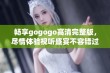 畅享gogogo高清完整版，尽情体验视听盛宴不容错过