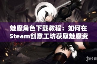 魅魔角色下载教程：如何在Steam创意工坊获取魅魔资源