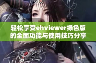 轻松享受ehviewer绿色版的全面功能与使用技巧分享