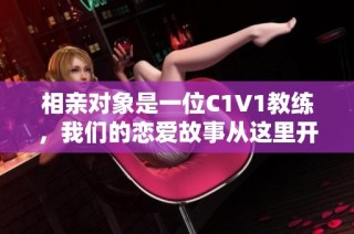 相亲对象是一位C1V1教练，我们的恋爱故事从这里开始