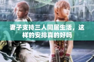 妻子支持三人同居生活，这样的安排真的好吗