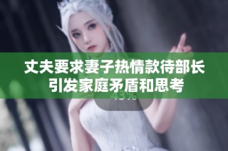 丈夫要求妻子热情款待部长 引发家庭矛盾和思考