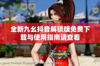 全新九幺抖音解锁版免费下载与使用指南请查看