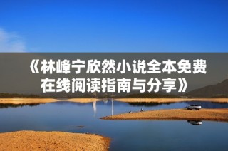 《林峰宁欣然小说全本免费在线阅读指南与分享》