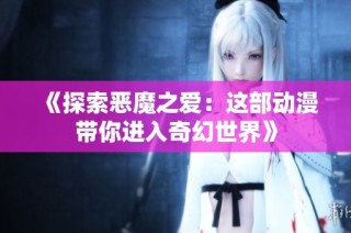 《探索恶魔之爱：这部动漫带你进入奇幻世界》