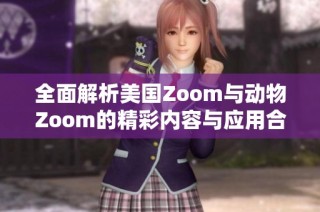 全面解析美国Zoom与动物Zoom的精彩内容与应用合集