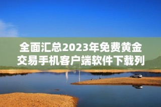 全面汇总2023年免费黄金交易手机客户端软件下载列表