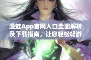 漫蛙App官网入口全面解析及下载指南，让您轻松畅游新世界