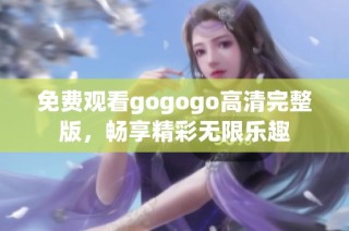 免费观看gogogo高清完整版，畅享精彩无限乐趣