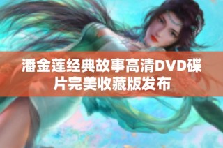 潘金莲经典故事高清DVD碟片完美收藏版发布