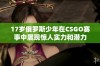 17岁俄罗斯少年在CSGO赛事中展现惊人实力和潜力