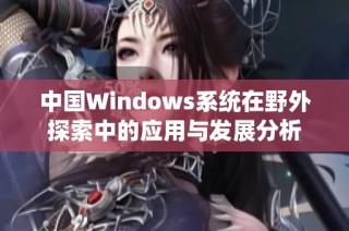 中国Windows系统在野外探索中的应用与发展分析