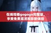 在线观看gogogo完整版，享受免费高清观影新体验