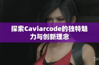 探索Caviarcode的独特魅力与创新理念