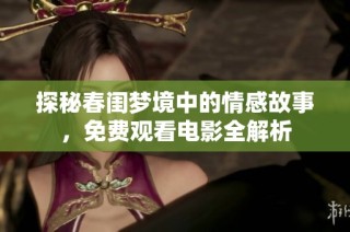 探秘春闺梦境中的情感故事，免费观看电影全解析