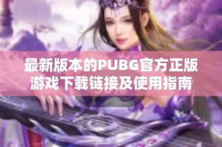 最新版本的PUBG官方正版游戏下载链接及使用指南