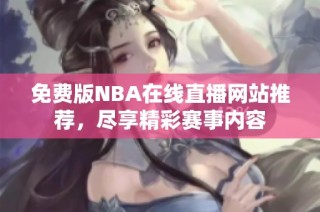 免费版NBA在线直播网站推荐，尽享精彩赛事内容