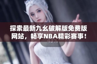 探索最新九幺破解版免费版网站，畅享NBA精彩赛事！