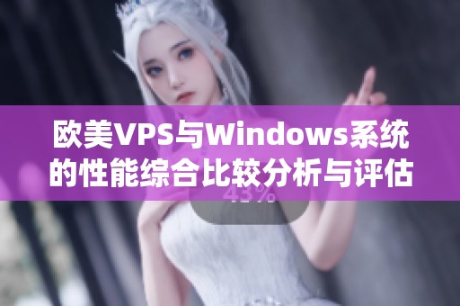 欧美VPS与Windows系统的性能综合比较分析与评估