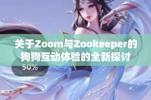 关于Zoom与Zookeeper的狗狗互动体验的全新探讨