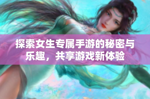 探索女生专属手游的秘密与乐趣，共享游戏新体验