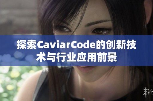 探索CaviarCode的创新技术与行业应用前景