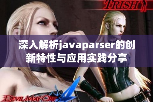 深入解析javaparser的创新特性与应用实践分享