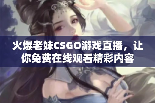 火爆老妹CSGO游戏直播，让你免费在线观看精彩内容