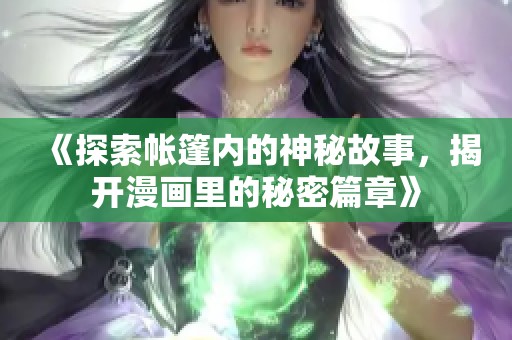 《探索帐篷内的神秘故事，揭开漫画里的秘密篇章》