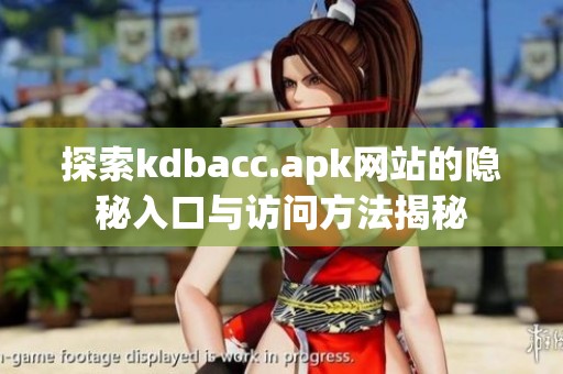 探索kdbacc.apk网站的隐秘入口与访问方法揭秘