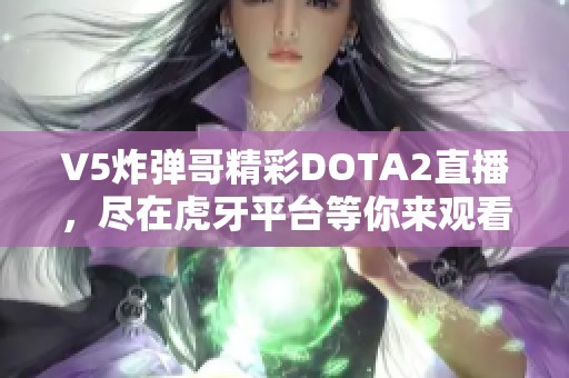 V5炸弹哥精彩DOTA2直播，尽在虎牙平台等你来观看！