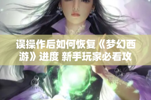 误操作后如何恢复《梦幻西游》进度 新手玩家必看攻略