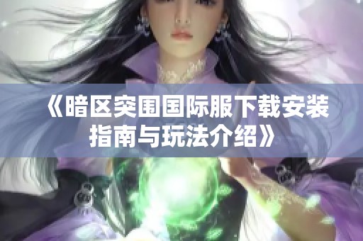 《暗区突围国际服下载安装指南与玩法介绍》