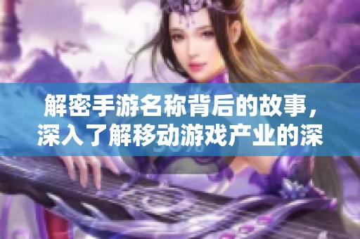 解密手游名称背后的故事，深入了解移动游戏产业的深层含义