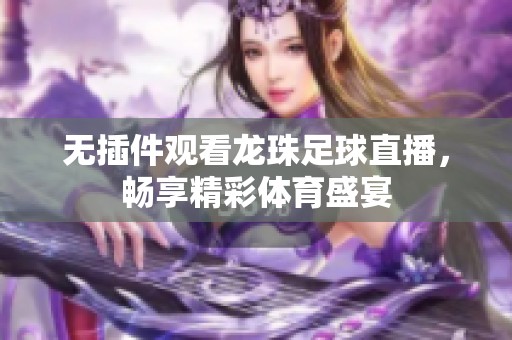 无插件观看龙珠足球直播，畅享精彩体育盛宴