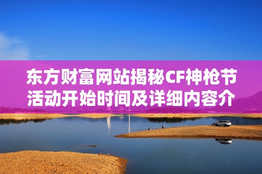 东方财富网站揭秘CF神枪节活动开始时间及详细内容介绍