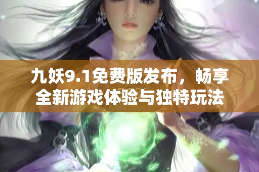 九妖9.1免费版发布，畅享全新游戏体验与独特玩法