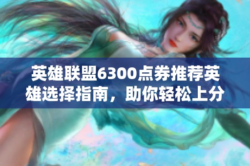 英雄联盟6300点券推荐英雄选择指南，助你轻松上分