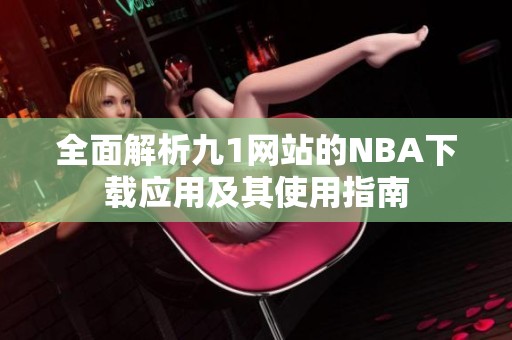 全面解析九1网站的NBA下载应用及其使用指南