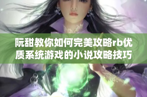 阮甜教你如何完美攻略rb优质系统游戏的小说攻略技巧