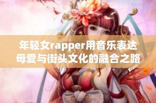 年轻女rapper用音乐表达母爱与街头文化的融合之路