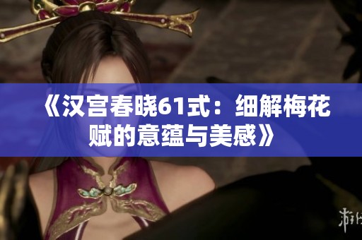 《汉宫春晓61式：细解梅花赋的意蕴与美感》