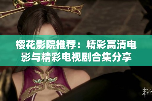 樱花影院推荐：精彩高清电影与精彩电视剧合集分享