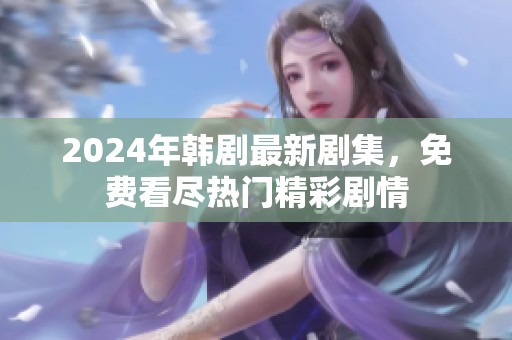 2024年韩剧最新剧集，免费看尽热门精彩剧情