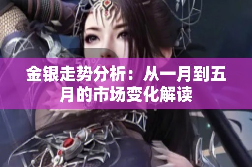 金银走势分析：从一月到五月的市场变化解读