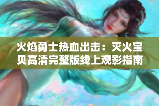 火焰勇士热血出击：灭火宝贝高清完整版线上观影指南