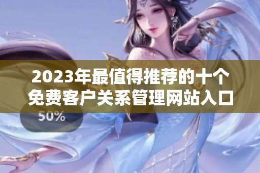 2023年最值得推荐的十个免费客户关系管理网站入口介绍