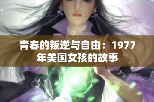 青春的叛逆与自由：1977年美国女孩的故事