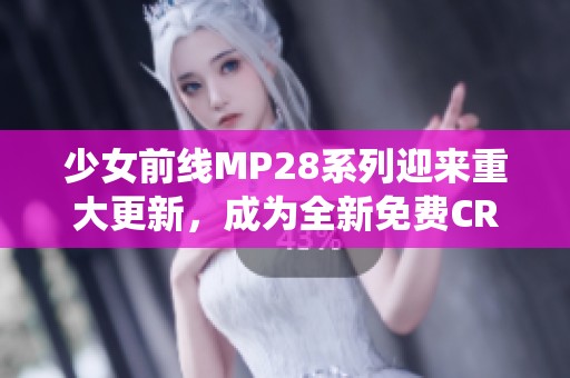 少女前线MP28系列迎来重大更新，成为全新免费CRM系统